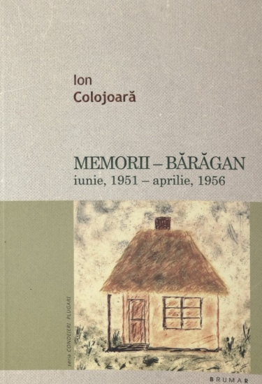 Copertă: 2012 - Ion Colojoarã – Memorii – Bărăgan / iunie, 1951 - aprilie, 1956